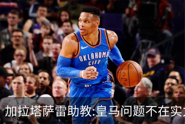 加拉塔萨雷助教:皇马问题不在实力和战术而在管理 穆帅最擅长管理