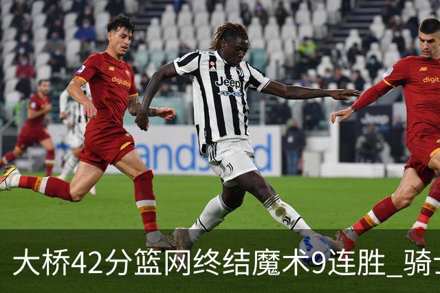 大桥42分篮网终结魔术9连胜 骑士送活塞17连败