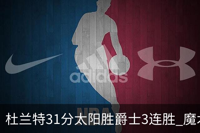 杜兰特31分太阳胜爵士3连胜 魔术送马刺6连败