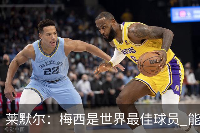 莱默尔：梅西是世界最佳球员 能与如此高水平球员比赛让人兴奋